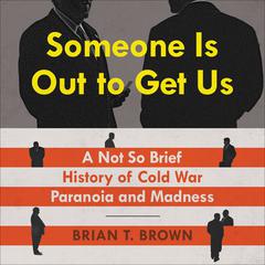 Someone Is Out to Get Us: A Not So Brief History of Cold War Paranoia and Madness Audiobook, by Brian Brown