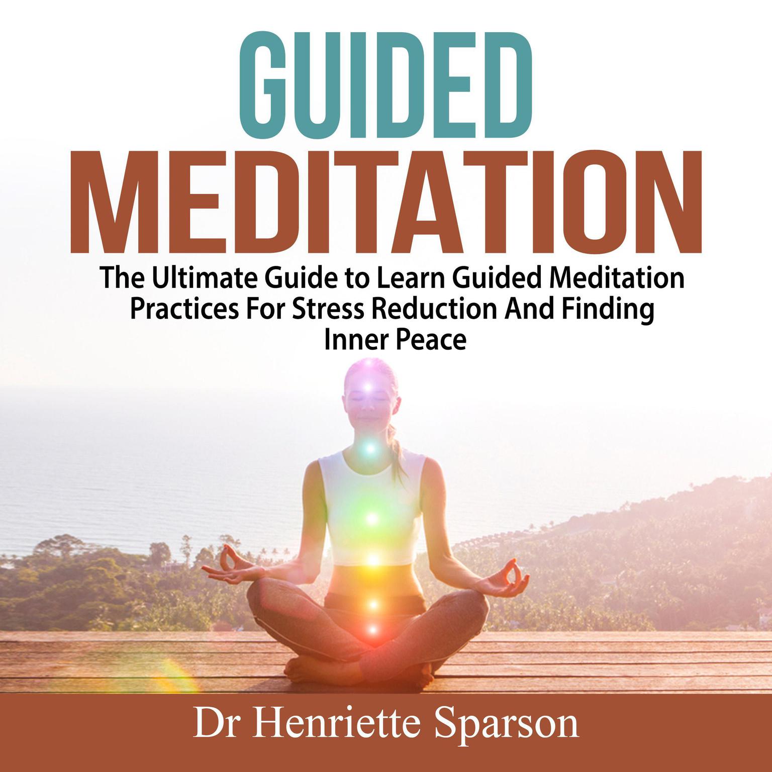 Guided Meditation: The Ultimate Guide to Learn Guided Meditation Practices For Stress Reduction And Finding Inner Peace Audiobook, by Dr Henriette Sparson