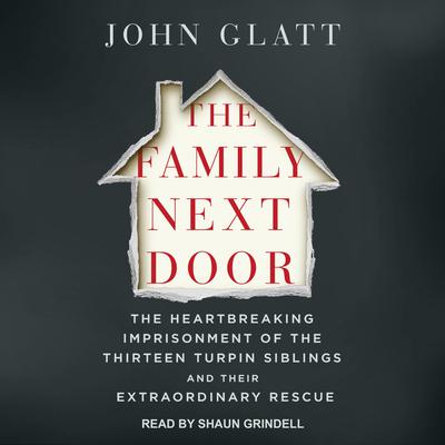 The Family Next Door: The Heartbreaking Imprisonment of the 13 Turpin Siblings and Their Extraordinary Rescue Audiobook, by John Glatt