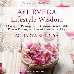 Ayurveda Lifestyle Wisdom: A Complete Prescription to Optimize Your Health, Prevent Disease, and Live with Vitality and Joy Audiobook, by 