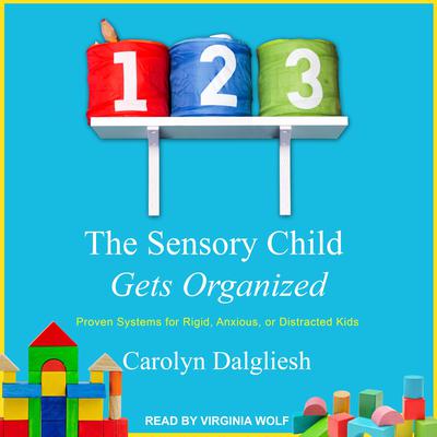 The Sensory Child Gets Organized: Proven Systems for Rigid, Anxious, or Distracted Kids Audiobook, by Carolyn Dalgliesh