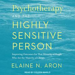 Psychotherapy and the Highly Sensitive Person: Improving Outcomes for That Minority of People Who Are the Majority of Clients Audiobook, by 