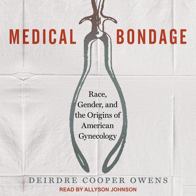 Medical Bondage: Race, Gender, and the Origins of American Gynecology Audiobook, by Deirdre Cooper Owens