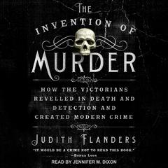 The Invention of Murder: How the Victorians Revelled in Death and Detection and Created Modern Crime Audiobook, by Judith Flanders