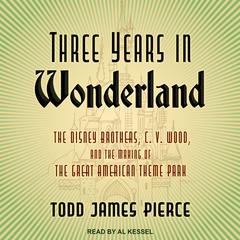 Three Years in Wonderland: The Disney Brothers, C. V. Wood, and the Making of the Great American Theme Park Audiobook, by 