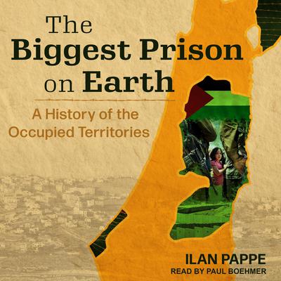 The Biggest Prison on Earth: A History of the Occupied Territories Audiobook, by Ilan Pappe
