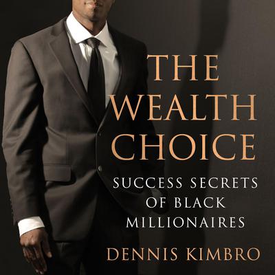 The Wealth Choice: Success Secrets of Black Millionaires Audiobook, by Dennis Kimbro
