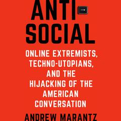 Antisocial: Online Extremists, Techno-Utopians, and the Hijacking of the American Conversation Audiobook, by Andrew Marantz