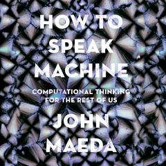 How to Speak Machine: Computational Thinking for the Rest of Us Audiobook, by John Maeda