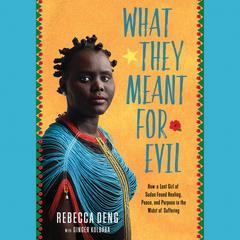 What They Meant for Evil: How a Lost Girl of Sudan Found Healing, Peace, and Purpose in the Midst of Suffering Audiobook, by Rebecca Deng