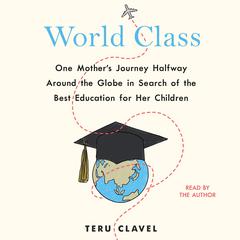 World Class: One Mothers Journey Halfway Around the Globe in Search of the Best Education for Her Children Audiobook, by Teru Clavel