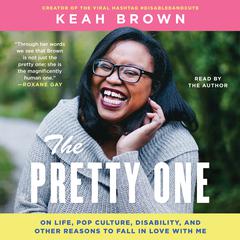 The Pretty One: On Life, Pop Culture, Disability, and Other Reasons to Fall in Love with Me Audiobook, by Keah Brown
