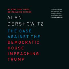 The Case Against the Democratic House Impeaching Trump Audiobook, by Alan M. Dershowitz