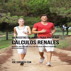 56 Recetas de Jugos para Prevenir Cálculos Renales Audiobook, by Joe Correa
