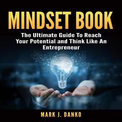 Mindset Book:  The Ultimate Guide To Reach Your Potential and Think Like An Entrepreneur Audiobook, by Mark J. Danko