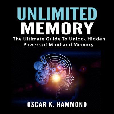 Unlimited Memory: The Ultimate Guide To Unlock Hidden Powers of Mind and Memory Audiobook, by Oscar K. Hammond