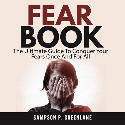 Fear Book: The Ultimate Guide To Conquer Your Fears Once And For All Audiobook, by Sampson P. Greenlane