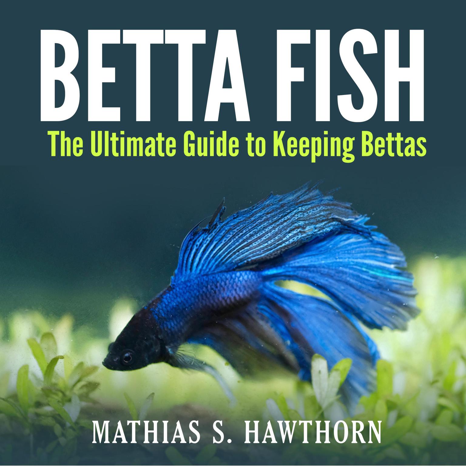 Betta Fish: The Ultimate Guide to Keeping Bettas Audiobook, by Mathias S. Hawthorn