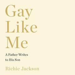 Gay Like Me: A Father Writes to His Son Audiobook, by Richie Jackson