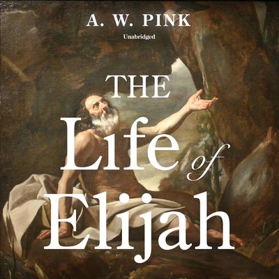 The Life of Elijah Audiobook, by Arthur W. Pink