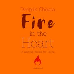 Fire in the Heart: A Spiritual Guide for Teens Audiobook, by Deepak Chopra