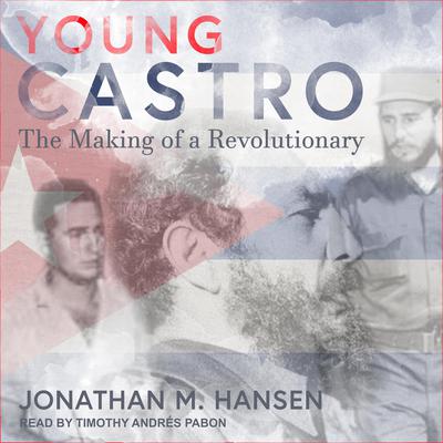 Young Castro: The Making of a Revolutionary Audiobook, by Jonathan M. Hansen