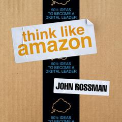 Think Like Amazon: 50 1/2 Ideas to Become a Digital Leader Audiobook, by John Rossman