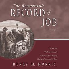 The Remarkable Record of Job: The Ancient Wisdom, Scientific Accuracy, and Life-Changing Message of an Amazing Book Audiobook, by Henry M. Morris
