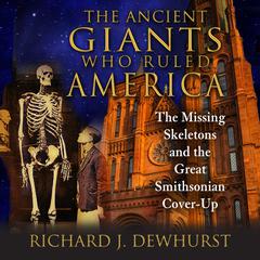 The Ancient Giants Who Ruled America: The Missing Skeletons and the Great Smithsonian Cover-Up Audiobook, by Richard J. Dewhurst