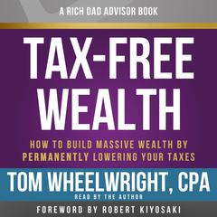 Rich Dad Advisors: Tax-Free Wealth: How to Build Massive Wealth by Permanently Lowering Your Taxes Audiobook, by Tom Wheelwright