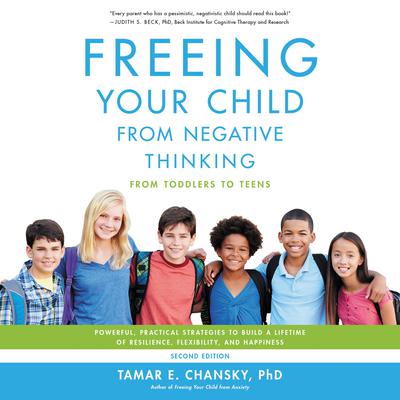 Freeing Your Child from Negative Thinking: Powerful, Practical Strategies to Build a Lifetime of Resilience, Flexibility, and Happiness Audiobook, by 