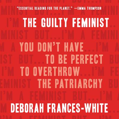 The Guilty Feminist: You Dont Have to Be Perfect to Overthrow the Patriarchy Audiobook, by Deborah Frances-White