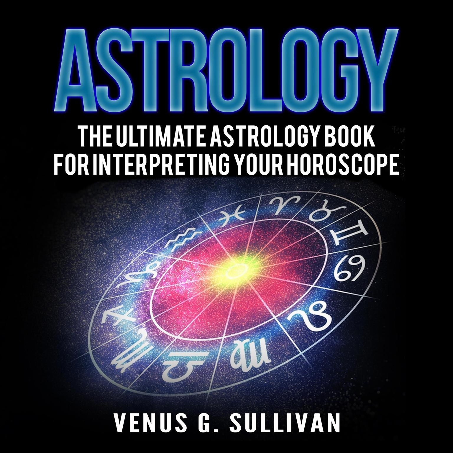 Astrology: The Ultimate Astrology Book for Interpreting Your Horoscope Audiobook, by Venus G. Sullivan
