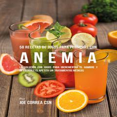 58 Recetas de Jugos Para Personas Con Anemia Audiobook, by Joe Correa CSN