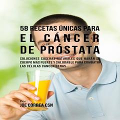58 Recetas Únicas para el Cáncer de Próstata Audiobook, by Joe Correa CSN