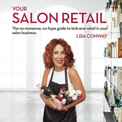 Your Salon Retail : The no-nonsense, no-hype guide to kick-arse retail in your salon business Audiobook, by Lisa Conway