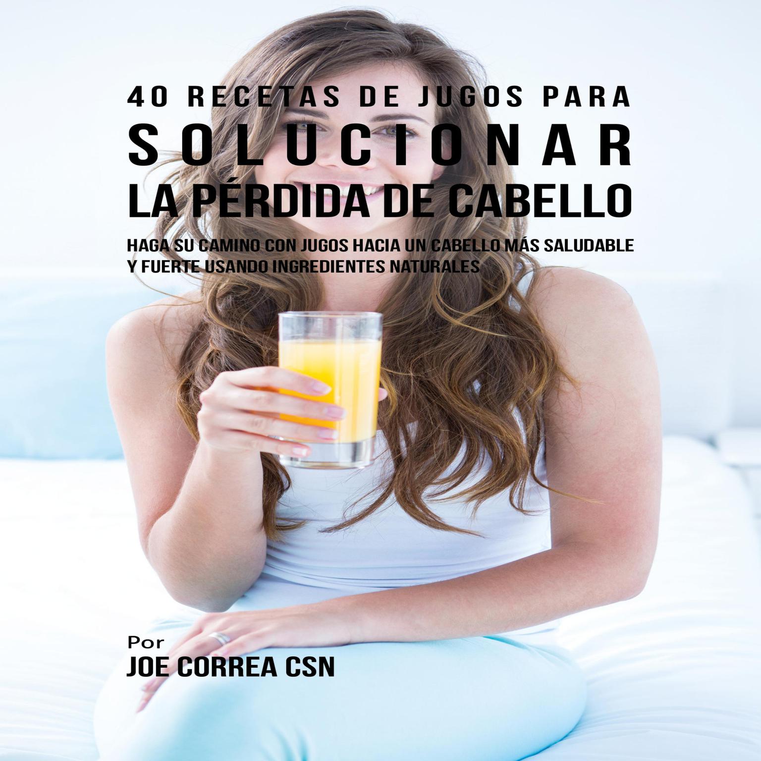 40 Recetas de Jugos Para Solucionar la Pérdida de Cabello Audiobook, by Joe Correa