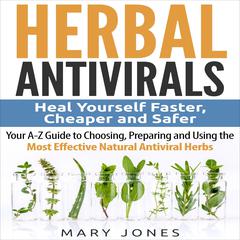 Herbal Antivirals: Heal Yourself Faster, Cheaper and Safer - Your A-Z Guide to Choosing, Preparing and Using the Most Effective Natural Antiviral Herbs Audiobook, by Mary Jones