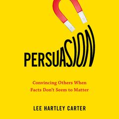 Persuasion: Convincing Others When Facts Dont Seem to Matter Audiobook, by Lee Hartley Carter