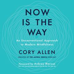 Now Is the Way: An Unconventional Approach to Modern Mindfulness Audiobook, by Cory Allen