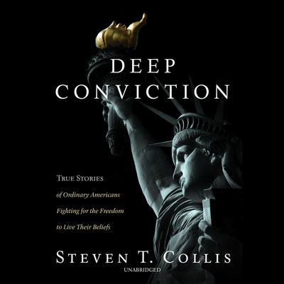 Deep Conviction: True Stories of Ordinary Americans Fighting for the Freedom to Live Their Beliefs Audiobook, by Steven T. Collis