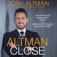 The Altman Close: Million-Dollar Negotiating Tactics from America's Top-Selling Real Estate Agent Audiobook, by Josh Altman