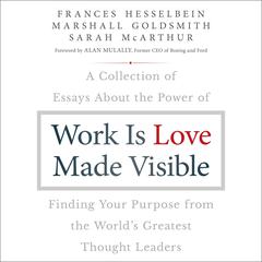 Work is Love Made Visible: A Collection of Essays About the Power of Finding Your Purpose From the World's Greatest Thought Leaders Audiobook, by Frances Hesselbein