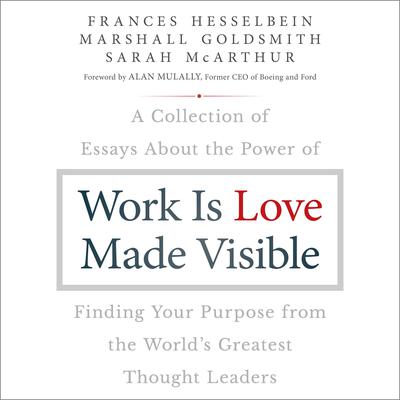 Work is Love Made Visible: A Collection of Essays About the Power of Finding Your Purpose From the Worlds Greatest Thought Leaders Audiobook, by Frances Hesselbein