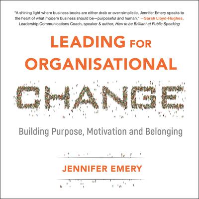 Leading for Organisational Change: Building purpose, motivation and belonging Audiobook, by Jennifer Emery