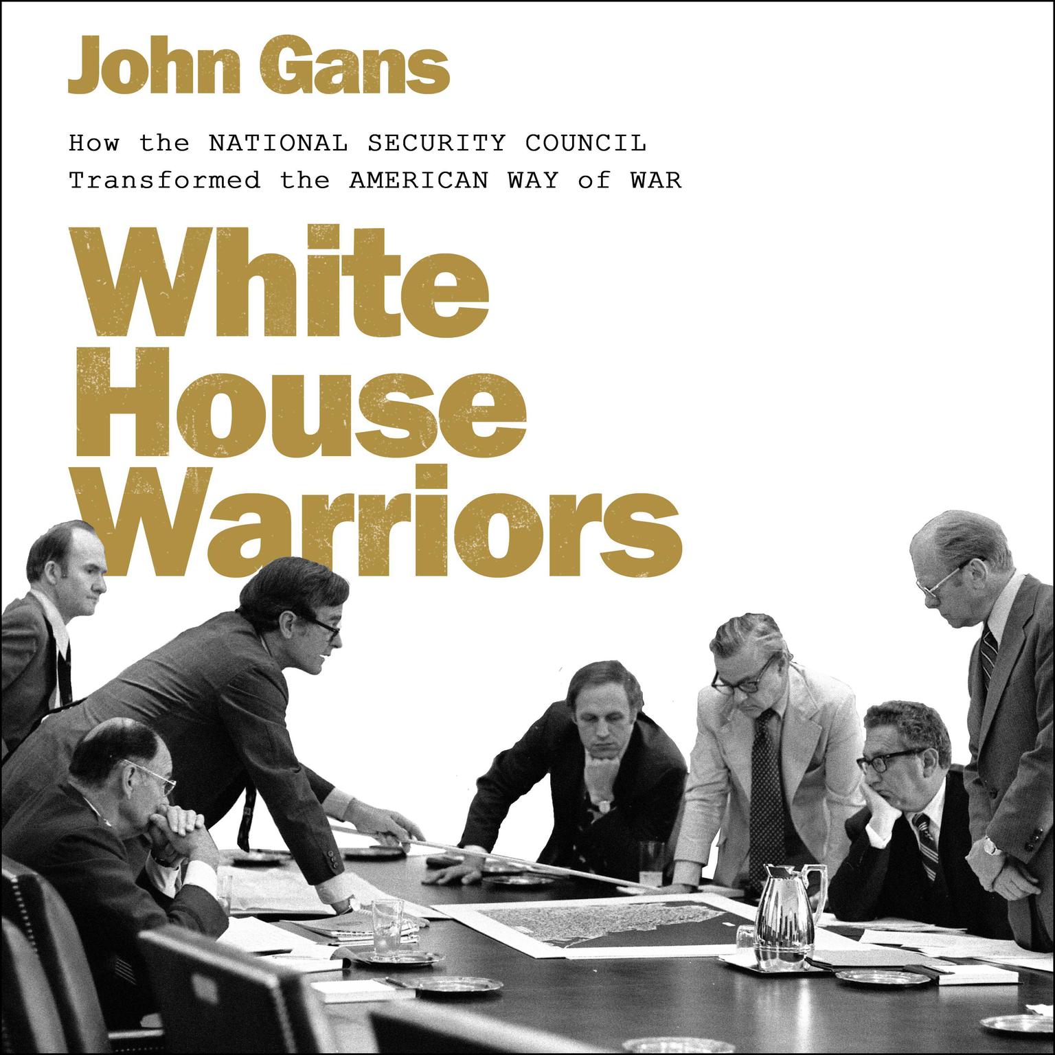 White House Warriors: How the National Security Council Transformed the American Way of War Audiobook, by John Gans