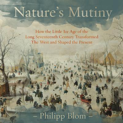 Natures Mutiny: How the Little Ice Age of the Long Seventeenth Century Transformed the West and Shaped the Present Audiobook, by Philipp Blom