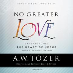 No Greater Love: Experiencing the Heart of Jesus through the Gospel of John Audiobook, by A. W. Tozer
