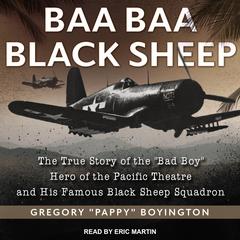 Baa Baa Black Sheep: The True Story of the 'Bad Boy' Hero of the Pacific Theatre and His Famous Black Sheep Squadron Audiobook, by Gregory “Pappy” Boyington