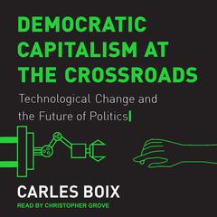 Democratic Capitalism at the Crossroads: Technological Change and the Future of Politics Audiobook, by Carles Boix